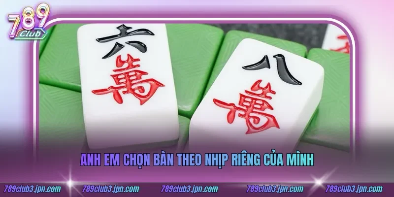 Anh em chọn bàn theo nhịp riêng của mình