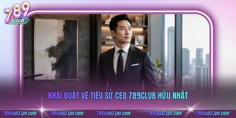 Khái quát về tiểu sử CEO 789club Hữu Nhật