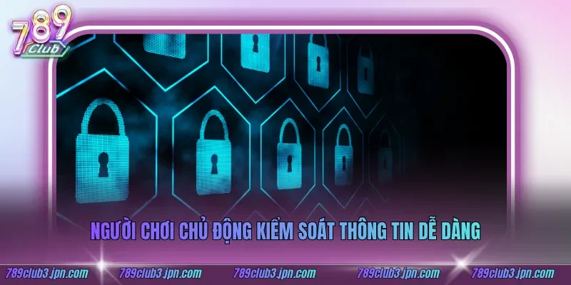 Người chơi chủ động kiểm soát thông tin dễ dàng