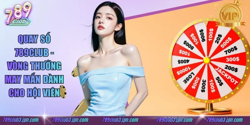 Quay Số 789club - Vòng Thưởng May Mắn Dành Cho Hội Viên